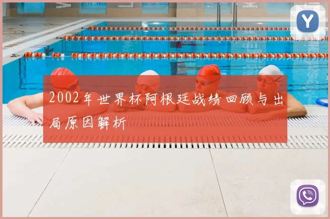 2002年世界杯阿根廷战绩回顾与出局原因解析