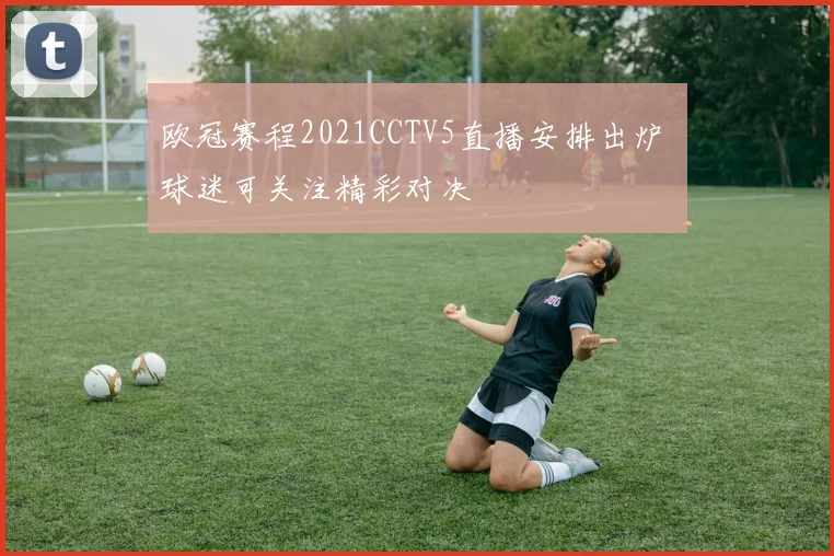 欧冠赛程2021CCTV5直播安排出炉 球迷可关注精彩对决