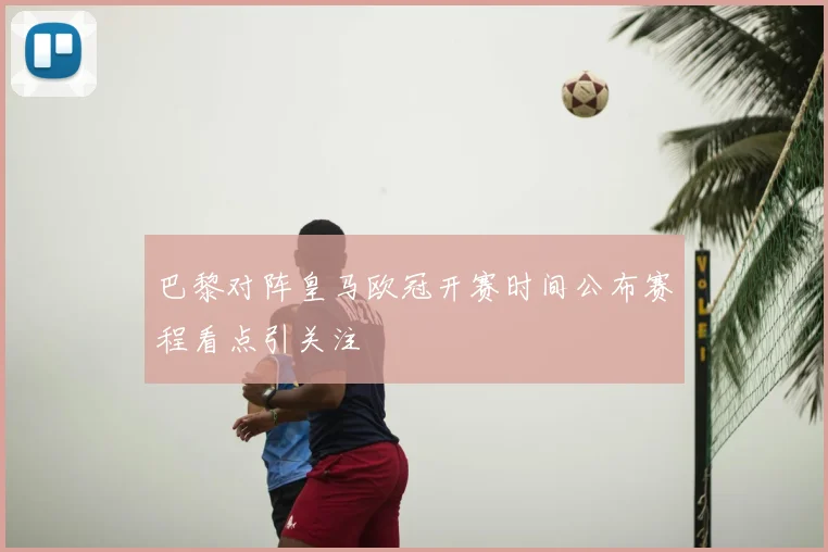 巴黎对阵皇马欧冠开赛时间公布赛程看点引关注