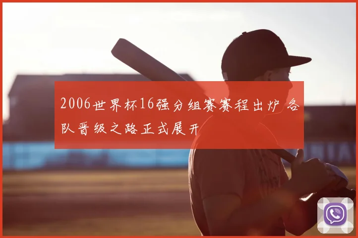 2006世界杯16强分组赛赛程出炉 各队晋级之路正式展开