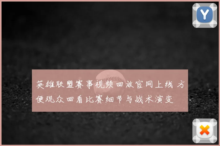英雄联盟赛事视频回放官网上线 方便观众回看比赛细节与战术演变