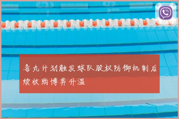 毒丸计划触发球队股权防御机制后续收购博弈升温